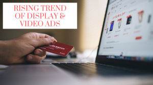 Read more about the article Rising Trend Of Display & Video Ads